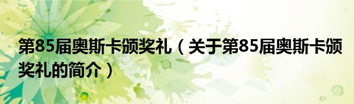 第85届奥斯卡颁奖礼（关于第85届奥斯卡颁奖礼的简介）