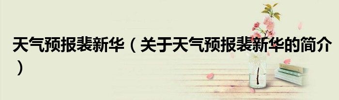 天气预报裴新华（关于天气预报裴新华的简介）