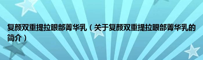 复颜双重提拉眼部菁华乳（关于复颜双重提拉眼部菁华乳的简介）