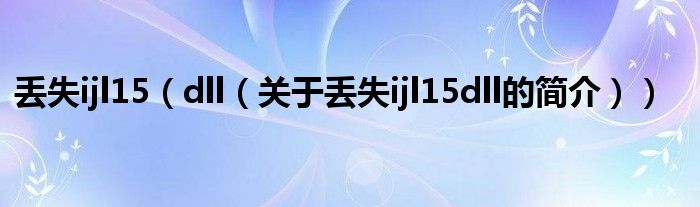 丢失ijl15（dll（关于丢失ijl15dll的简介））