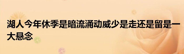 湖人今年休季是暗流涌动威少是走还是留是一大悬念