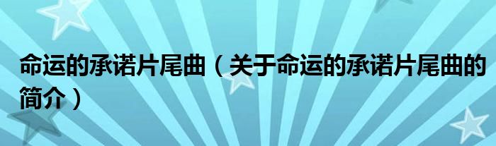 命运的承诺片尾曲（关于命运的承诺片尾曲的简介）