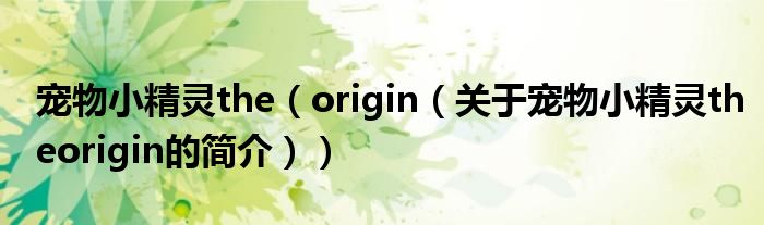 宠物小精灵the（origin（关于宠物小精灵theorigin的简介））