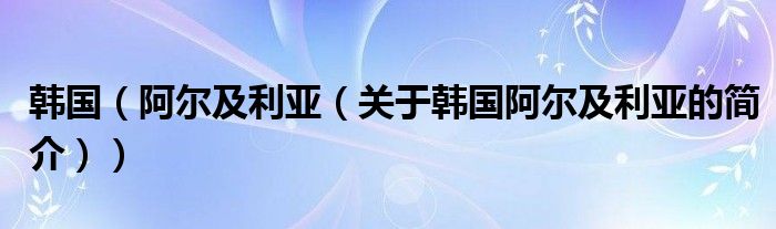韩国（阿尔及利亚（关于韩国阿尔及利亚的简介））
