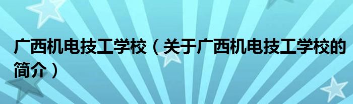 广西机电技工学校（关于广西机电技工学校的简介）