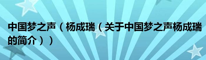 中国梦之声（杨成瑞（关于中国梦之声杨成瑞的简介））