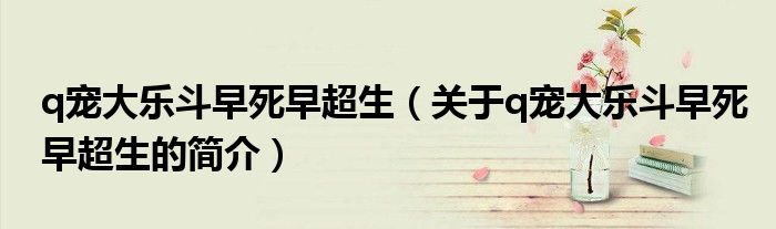 q宠大乐斗早死早超生（关于q宠大乐斗早死早超生的简介）