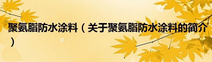 聚氨脂防水涂料（关于聚氨脂防水涂料的简介）