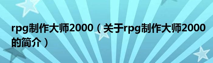 rpg制作大师2000（关于rpg制作大师2000的简介）