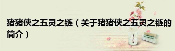 猪猪侠之五灵之链（关于猪猪侠之五灵之链的简介）