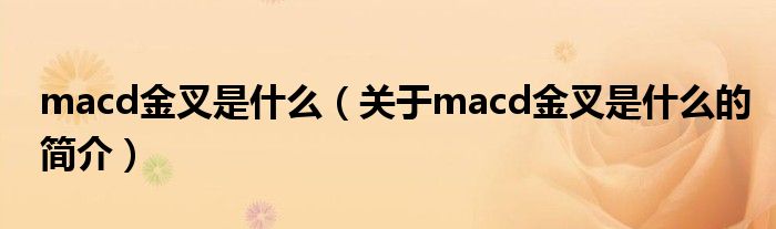 macd金叉是什么（关于macd金叉是什么的简介）