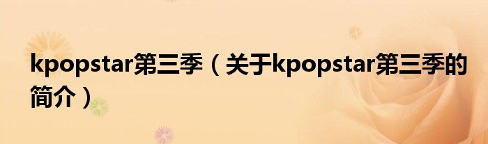 kpopstar第三季（关于kpopstar第三季的简介）