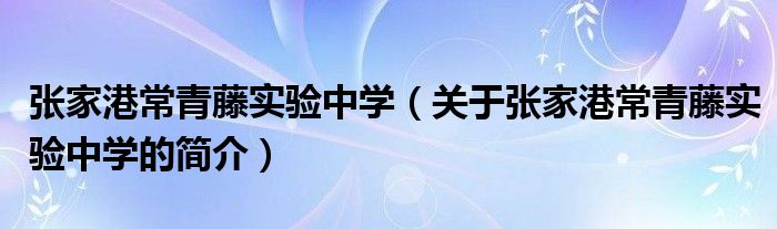 张家港常青藤实验中学（关于张家港常青藤实验中学的简介）