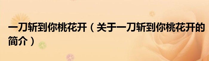 一刀斩到你桃花开（关于一刀斩到你桃花开的简介）