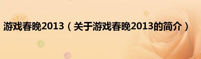 游戏春晚2013（关于游戏春晚2013的简介）