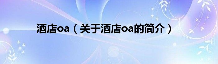 酒店oa（关于酒店oa的简介）
