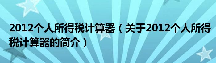 2012个人所得税计算器（关于2012个人所得税计算器的简介）