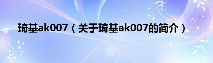 琦基ak007（关于琦基ak007的简介）