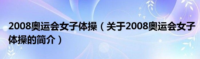 2008奥运会女子体操（关于2008奥运会女子体操的简介）
