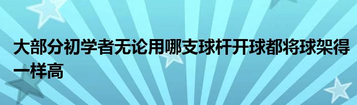 大部分初学者无论用哪支球杆开球都将球架得一样高