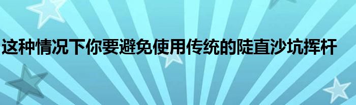 这种情况下你要避免使用传统的陡直沙坑挥杆