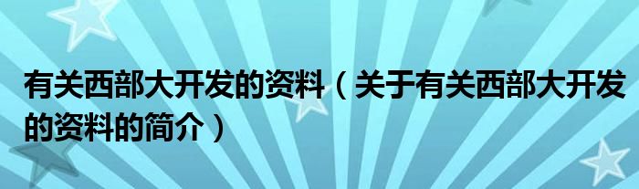 有关西部大开发的资料（关于有关西部大开发的资料的简介）