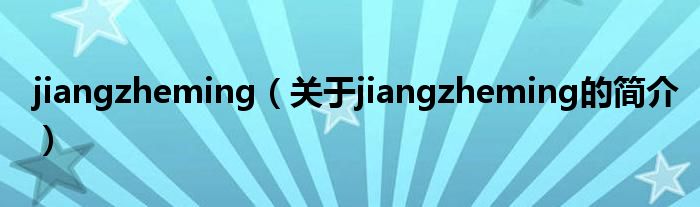 jiangzheming（关于jiangzheming的简介）