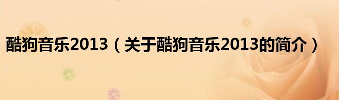 酷狗音乐2013（关于酷狗音乐2013的简介）