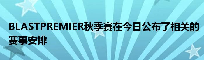 BLASTPREMIER秋季赛在今日公布了相关的赛事安排