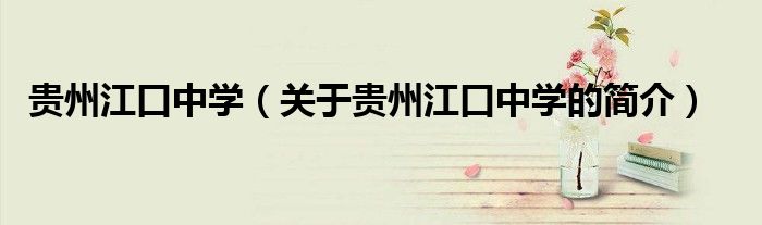 贵州江口中学（关于贵州江口中学的简介）