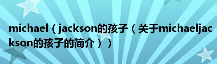 michael（jackson的孩子（关于michaeljackson的孩子的简介））