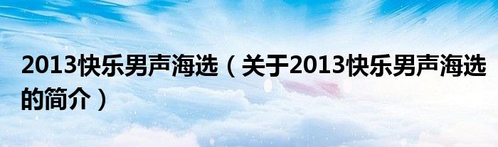2013快乐男声海选（关于2013快乐男声海选的简介）