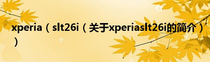 xperia（slt26i（关于xperiaslt26i的简介））