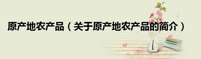 原产地农产品（关于原产地农产品的简介）