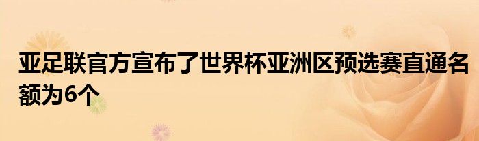 亚足联官方宣布了世界杯亚洲区预选赛直通名额为6个