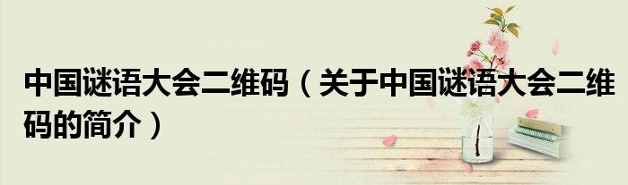 中国谜语大会二维码（关于中国谜语大会二维码的简介）