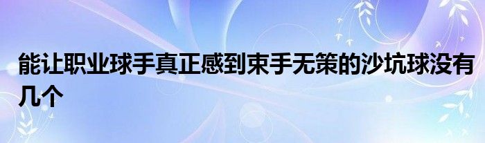 能让职业球手真正感到束手无策的沙坑球没有几个