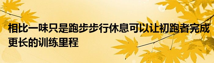 相比一味只是跑步步行休息可以让初跑者完成更长的训练里程