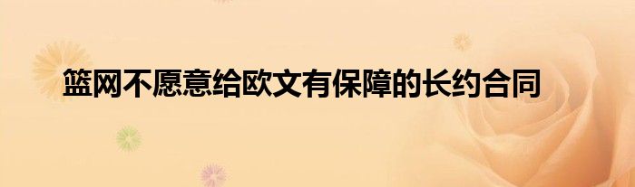 篮网不愿意给欧文有保障的长约合同