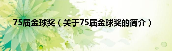 75届金球奖（关于75届金球奖的简介）