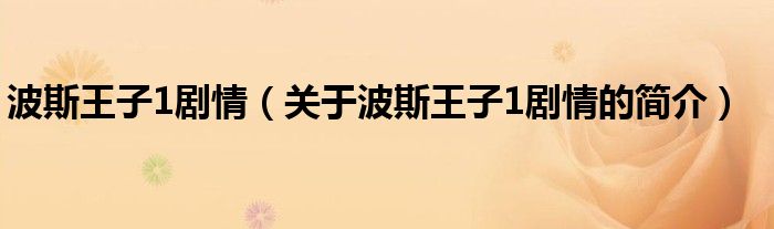 波斯王子1剧情（关于波斯王子1剧情的简介）