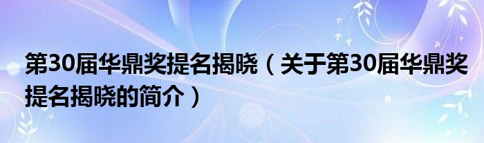 第30届华鼎奖提名揭晓（关于第30届华鼎奖提名揭晓的简介）