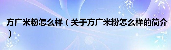 方广米粉怎么样（关于方广米粉怎么样的简介）