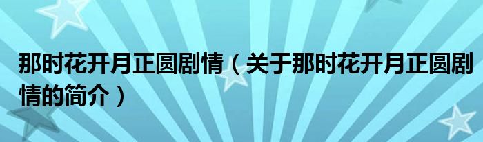 那时花开月正圆剧情（关于那时花开月正圆剧情的简介）