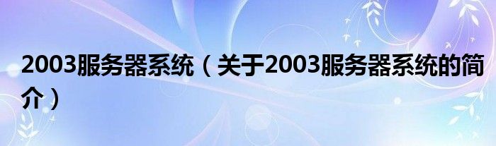 2003服务器系统（关于2003服务器系统的简介）