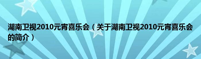 湖南卫视2010元宵喜乐会（关于湖南卫视2010元宵喜乐会的简介）