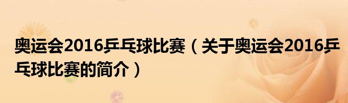 奥运会2016乒乓球比赛（关于奥运会2016乒乓球比赛的简介）
