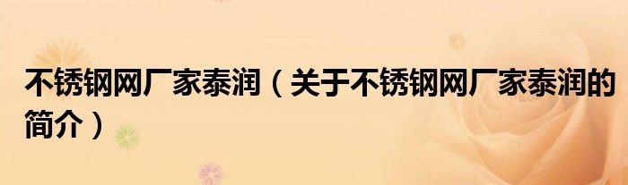 不锈钢网厂家泰润（关于不锈钢网厂家泰润的简介）