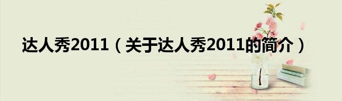 达人秀2011（关于达人秀2011的简介）