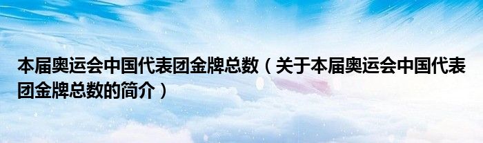 本届奥运会中国代表团金牌总数（关于本届奥运会中国代表团金牌总数的简介）